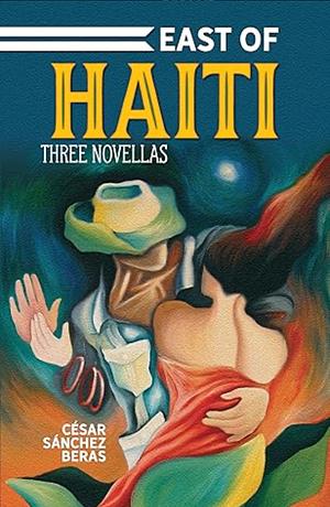 East of Haiti: Three Novellas by César Sánchez Beras