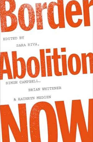 Border Abolition Now by Simon Campbell, Brian Whitener, Kathryn Medien, Sara Riva