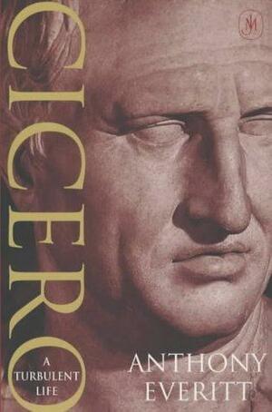 Cicero: A Turbulent Life by Anthony Everitt, Anthony Everitt
