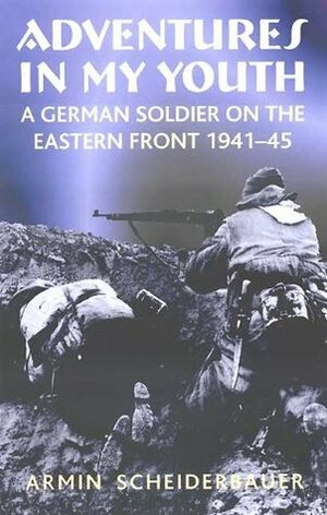 Adventures in my Youth: A German Soldier on the Eastern Front 1941-45 by Armin Scheiderbauer