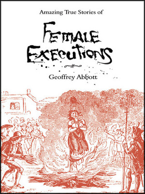 Amazing Stories Of Female Executions by Geoffrey Abbott