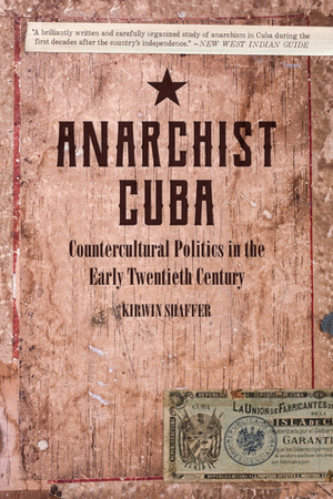 Anarchist Cuba: Countercultural Politics in the Early Twentieth Century by Kirwin R. Shaffer