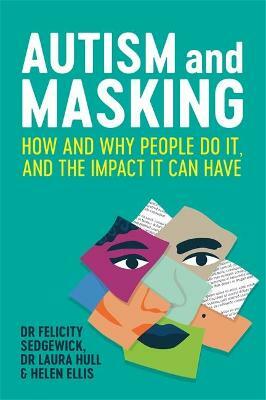  Autism and Masking: How and Why People Do It, and the Impact It Can Have by Laura Hull, Helen Ellis, Felicity Sedgwick