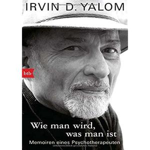 Wie man wird, was man ist: Memoiren eines Psychotherapeuten by Irvin D. Yalom