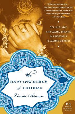 The Dancing Girls of Lahore: Selling Love and Saving Dreams in Pakistan's Pleasure District by Louise Brown