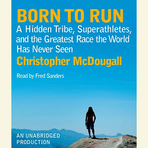 Born to Run: A Hidden Tribe, Superathletes, and the Greatest Race the World Has Never Seen by Christopher McDougall