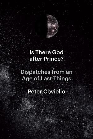 Is There God after Prince?: Dispatches from an Age of Last Things by Peter Coviello