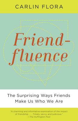 Friendfluence: The Surprising Ways Friends Make Us Who We Are by Carlin Flora