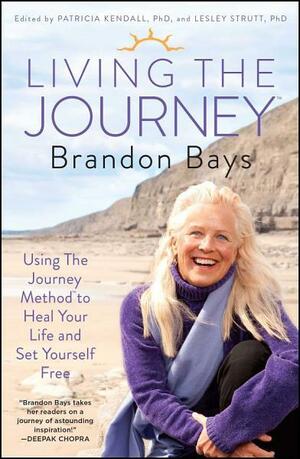 Living The Journey: Using The Journey Method to Heal Your Life and Set Yourself Free by Patricia Kendall, Brandon Bays, Lesley Strutt