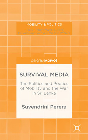 The Survival Media: The Politics and Poetics of Mobility and the War in Sri Lanka by Suvendrini Perera