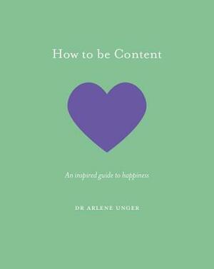 How to Be Content: An Inspired Guide to Happiness by Arlene Unger