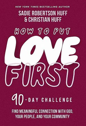 How to Put Love First: Find Meaningful Connection with God, Your People, and Your Community by Sadie Robertson Huff, Christian Huff