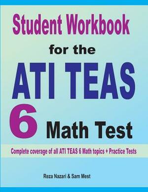 Student Workbook for the ATI TEAS 6 Math Test: Complete coverage of all ATI TEAS 6 Math topics + Practice Tests by Sam Mest, Reza Nazari