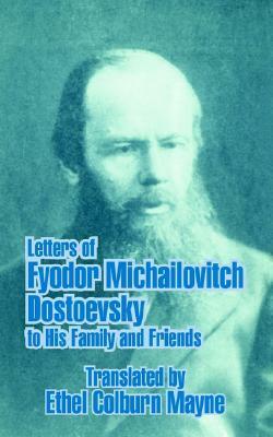 Letters of Fyodor Michailovitch Dostoevsky to His Family and Friends by Ethel Colburn Mayne