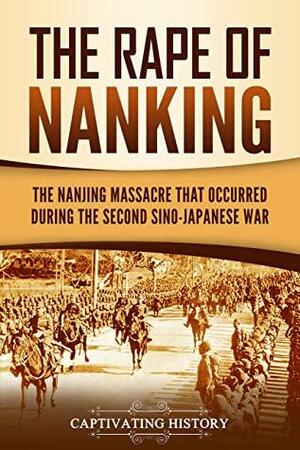 The Rape of Nanking: The Nanjing Massacre That Occurred during the Second Sino-Japanese War by Captivating History