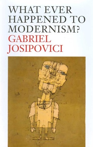 What Ever Happened to Modernism? by Gabriel Josipovici