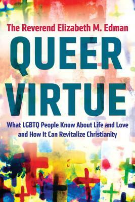 Queer Virtue: What Lgbtq People Know about Life and Love and How It Can Revitalize Christianity by Elizabeth M. Edman