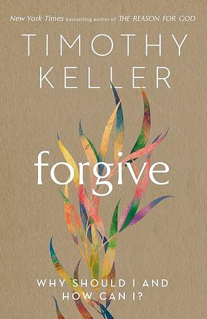Forgive: Why Should I and How Can I? by Timothy Keller, Timothy Keller