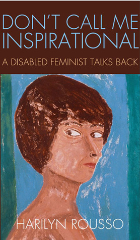 Don't Call Me Inspirational: A Disabled Feminist Talks Back by Harilyn Rousso