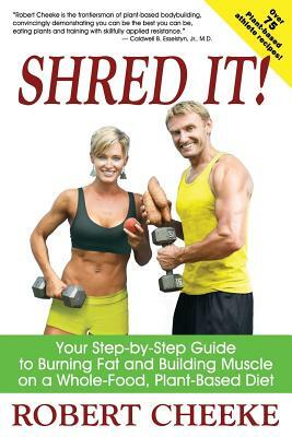 Shred It!: Your Step-by-Step Guide to Burning Fat and Building Muscle on a Whole-Food, Plant-Based Diet by Robert Cheeke