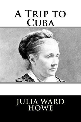 A Trip to Cuba by Julia Ward Howe