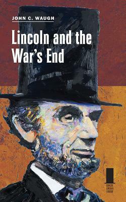 Lincoln and the War's End by John C. Waugh