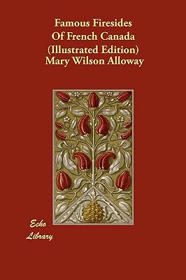 Famous Firesides Of French Canada (Illustrated Edition) by Mary Wilson Alloway