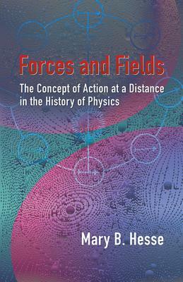Forces and Fields: The Concept of Action at a Distance in the History of Physics by Mary B. Hesse