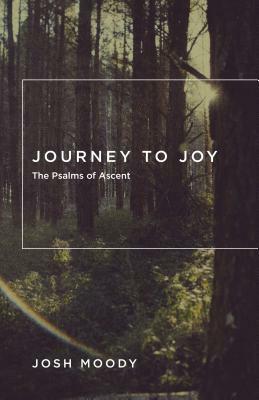 Journey to Joy: The Psalms of Ascent by Josh Moody