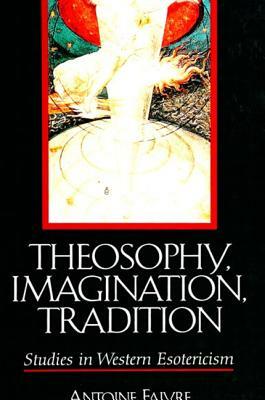 Theosophy, Imagination, Tradition: Studies in Western Esotericism by Antoine Faivre