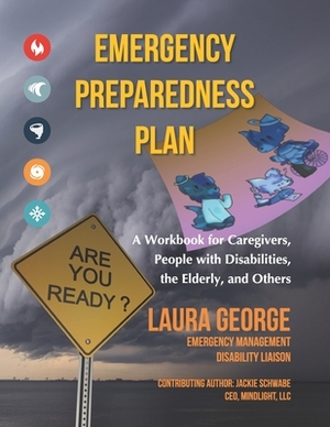 Emergency Preparedness Plan: A Workbook for Caregivers, People with Disabilities, the Elderly, and Others by Laura George, Jackie Schwabe
