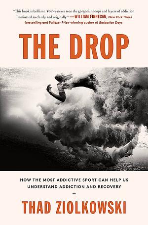 The Drop: How the Most Addictive Sport Can Help Us Understand Addiction and Recovery by Thad Ziolkowski