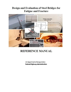 Design and Evaluation of Steel Bridges for Fatigue and Fracture: Reference Manual by U. S. Department of Transportation, Federal Highway Administration