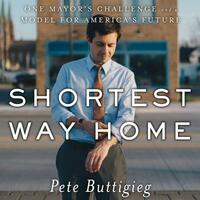 Shortest Way Home: One Mayor's Challenge and a Model for America's Future by Pete Buttigieg