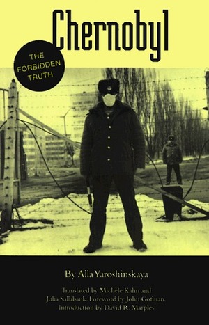 Chernobyl: The Forbidden Truth by John Gofman, David R. Marples, Julia Sallabank, Alla A. Yaroshinskaya, Michell Kahn, Michèle Kahn