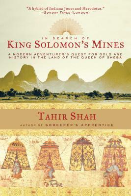 In Search of King Solomon's Mines: A Modern Adventurer's Quest for Gold and History in the Land of the Queen of Sheba by Tahir Shah