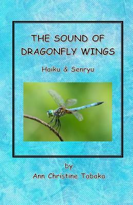 The Sound of Dragonfly Wings: Haiku & Senryu by Ann Christine Tabaka