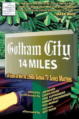 Gotham City 14 Miles: 14 Essays on Why the 1960s Batman TV Series Matters by Jeff Rovin, Timothy Callahan, Michael Johnson, Peter Sanderson, Robert Greenberger, Paul Kupperberg, Joseph F. Berenato, M. Mrakota Orsman, Michael D. Hamersky, Will Murray, Michael S. Miller, Jim Beard, Jennifer K. Stuller, Becky Beard, Chuck Dixon