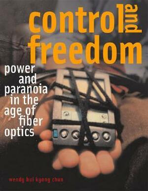 Control and Freedom: Power and Paranoia in the Age of Fiber Optics by Wendy Hui Kyong Chun