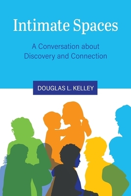 Intimate Spaces: A Conversation about Discovery and Connection by Douglas L. Kelley