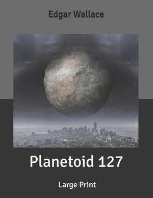 Planetoid 127: Large Print by Edgar Wallace