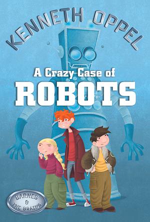 A Crazy Case Of Robots by Kenneth Oppel
