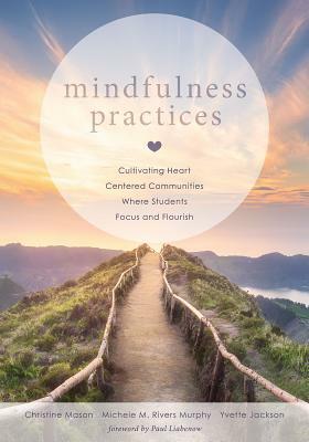 Mindfulness Practices: Cultivating Heart Centered Communities Where Students Focus and Flourish (Creating a Positive Learning Environment Thr by Michele M. Rivers, Christine Mason, Yvette Jackson