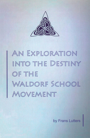 An Exploration Into the Destiny of the Waldorf School Movement by Frans Lutters