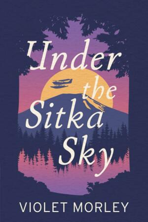 Under the Sitka Sky by Violet Morley