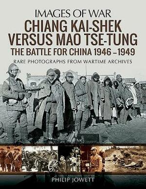 Chiang Kai-Shek Versus Mao Tse-Tung: The Battle for China 1946-1949 by Philip Jowett
