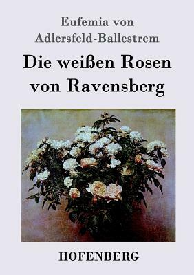 Die weißen Rosen von Ravensberg by Eufemia Von Adlersfeld-Ballestrem