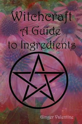 Witchcraft; A Guide to Ingredients by Ginger Valentine