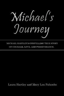 Michael's Journey: Michael Hartley's Compelling True Story of Courage, Love, and Perseverance. by Laura Hartley, Mary Lou Palumbo