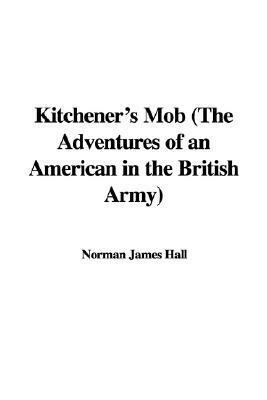 Kitchener's Mob (the Adventures of an American in the British Army) by James Norman Hall, Norman James Hall